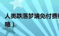 人类跌落梦境免付费版教程（人类跌落梦境攻略）