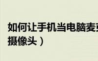 如何让手机当电脑麦克风（如何让手机当电脑摄像头）