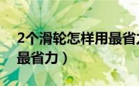2个滑轮怎样用最省力图解（2个滑轮怎样用最省力）