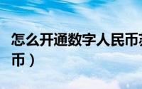 怎么开通数字人民币苏州（怎么开通数字人民币）