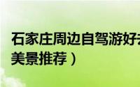 石家庄周边自驾游好去处（石家庄周边自驾游美景推荐）