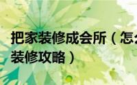把家装修成会所（怎么去装修设计会所俱乐部装修攻略）