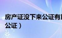 房产证没下来公证有用吗（房产证没下来想做公证）