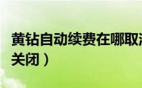 黄钻自动续费在哪取消（黄钻自动续费在哪里关闭）