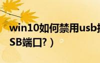 win10如何禁用usb接口（Win11怎么禁用USB端口?）