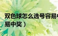 双色球怎么选号容易中奖（双色球如何选号容易中奖）