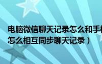 电脑微信聊天记录怎么和手机不同步（微信电脑版和手机版怎么相互同步聊天记录）