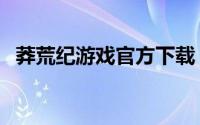 莽荒纪游戏官方下载（莽荒纪游戏怎么玩）