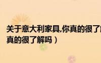 关于意大利家具,你真的很了解吗的说说（关于意大利家具你真的很了解吗）