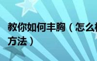 教你如何丰胸（怎么样才能丰胸教你几招简便方法）