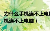 为什么手机连不上电脑只显示充电（为什么手机连不上电脑）