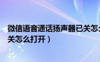 微信语音通话扬声器已关怎么回事（微信语音通话扬声器已关怎么打开）
