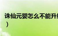 诛仙元婴怎么不能升级了（诛仙元婴怎么升级）
