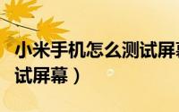小米手机怎么测试屏幕好坏（小米手机怎么测试屏幕）