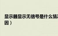 显示器显示无信号是什么情况（显示器显示无信号是什么原因）
