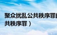 聚众扰乱公共秩序罪的立案标准（聚众扰乱公共秩序罪）