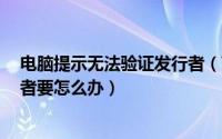 电脑提示无法验证发行者（Win7旗舰版提示无法验证发行者要怎么办）