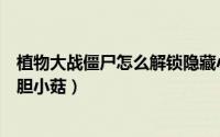 植物大战僵尸怎么解锁隐藏小游戏（植物大战僵尸怎么解锁胆小菇）