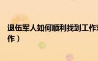 退伍军人如何顺利找到工作对象（退伍军人如何顺利找到工作）