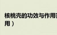 核桃壳的功效与作用害处（核桃壳的功效与作用）
