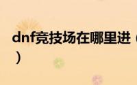dnf竞技场在哪里进（DNF怎么进中央竞技场）