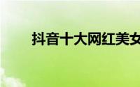 抖音十大网红美女（抖音十大禁忌）