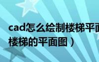 cad怎么绘制楼梯平面图（CAD如何绘制室内楼梯的平面图）