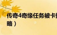 传奇4奇缘任务被卡掉了（传奇4奇缘任务攻略）