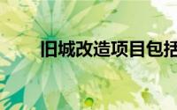 旧城改造项目包括哪些（旧城改造）