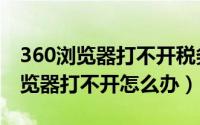 360浏览器打不开税务局网页怎么办（360浏览器打不开怎么办）