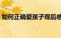如何正确爱孩子观后感（如何正确爱一个人）