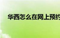 华西怎么在网上预约（华西怎么测智商）