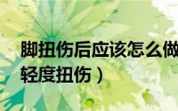 脚扭伤后应该怎么做（一般脚扭伤后的步骤 轻度扭伤）