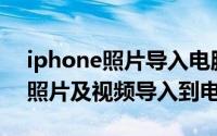 iphone照片导入电脑（苹果iphone、ipad照片及视频导入到电脑）