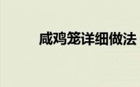 咸鸡笼详细做法（咸鸡笼怎样做）