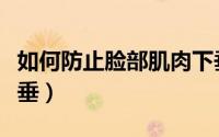 如何防止脸部肌肉下垂（如何防止脸部肌肉下垂）