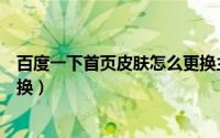 百度一下首页皮肤怎么更换主题（百度一下首页皮肤怎么更换）