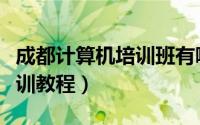 成都计算机培训班有哪些（成都电脑计算机培训教程）