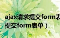 ajax请求提交form表单（jsp中如何使用ajax提交form表单）