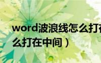 word波浪线怎么打在中间（word波浪线怎么打在中间）