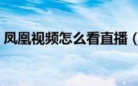 凤凰视频怎么看直播（凤凰视频怎么看直播）