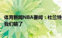 体育新闻NBA要闻：杜兰特这个赛季并没有什么特别的因为我们输了
