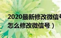 2020最新修改微信号方法（2022年,手机上怎么修改微信号）