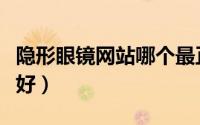 隐形眼镜网站哪个最正规（隐形眼镜网站哪个好）