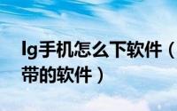 lg手机怎么下软件（LG手机怎么更新系统自带的软件）