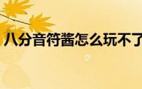 八分音符酱怎么玩不了（八分音符酱怎么玩）