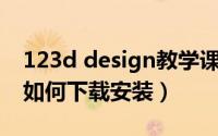 123d design教学课件（123D Design软件如何下载安装）