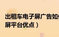 出租车电子屏广告如何投放（出租车LED广告屏平台优点）