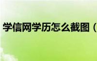 学信网学历怎么截图（学信网学历怎样打印）