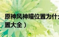 原神风神瞳位置为什么要标记（原神风神瞳位置大全）